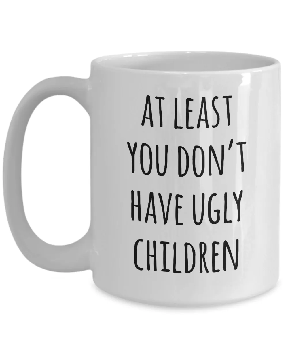 At Least You Don't Have Ugly Children Mug Coffee Cup Funny Gift
