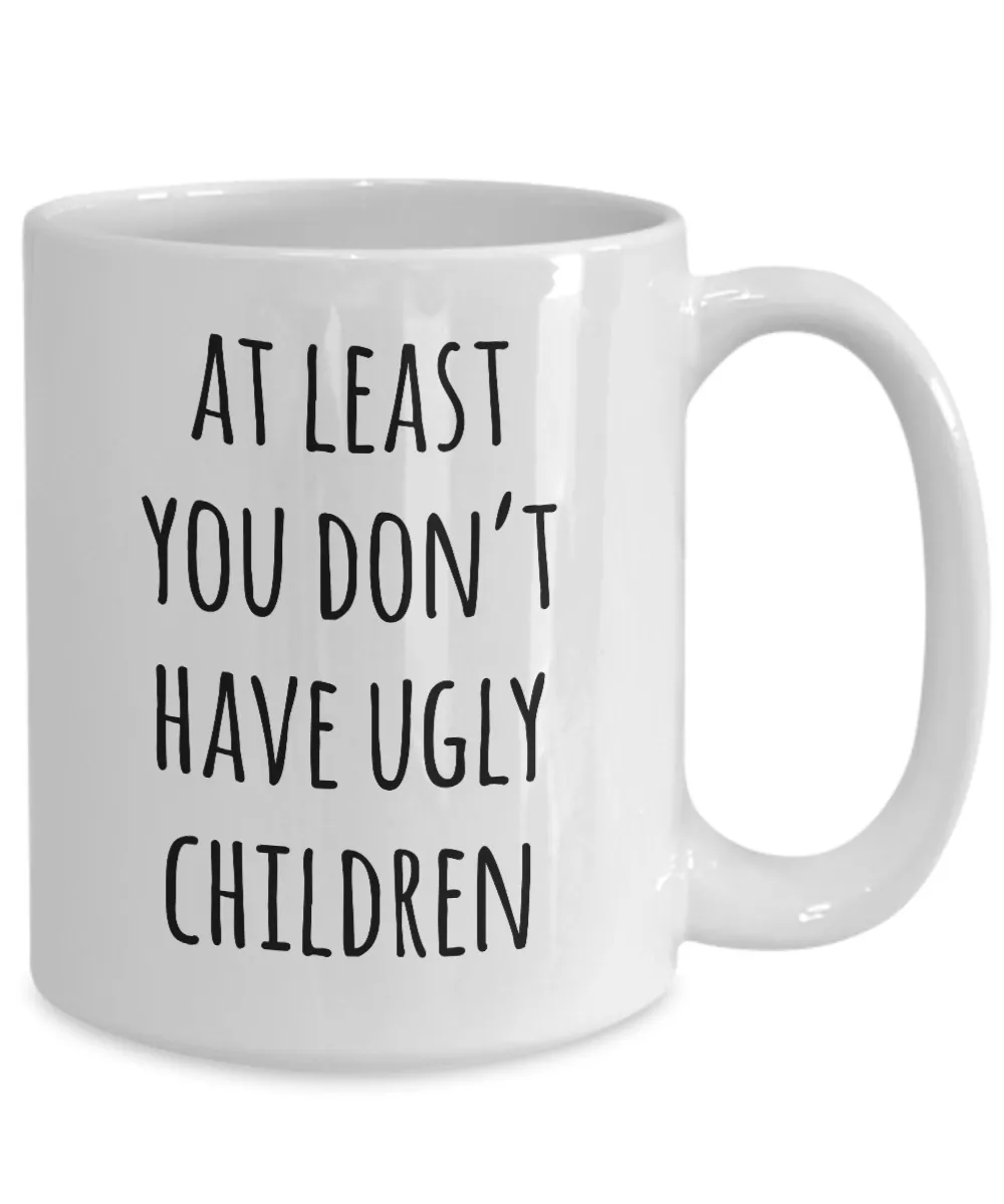 At Least You Don't Have Ugly Children Mug Coffee Cup Funny Gift